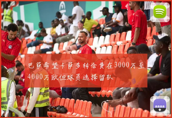 巴萨希望卡萨多转会费在3000万至4000万欧但球员选择留队